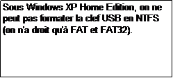 Zone de Texte: Sous Windows XP Home Edition, on ne peut pas formater la clef USB en NTFS (on n'a droit qu' FAT et FAT32).
